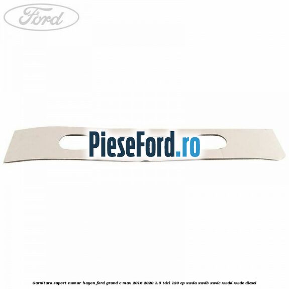Garnitura suport numar hayon Ford Grand C-Max 2016-2020 1.5 TDCi 120 cp XWDA, XWDB, XWDC, XWDD, XWDE diesel
