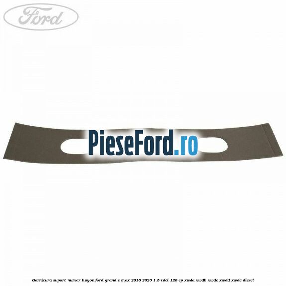 Garnitura suport numar hayon Ford Grand C-Max 2016-2020 1.5 TDCi 120 cp XWDA, XWDB, XWDC, XWDD, XWDE diesel