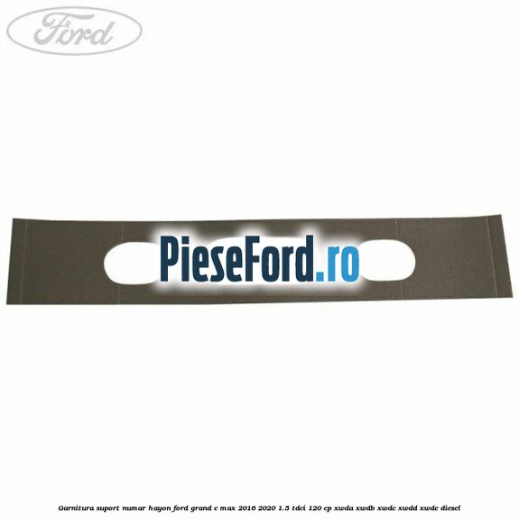Garnitura suport numar hayon Ford Grand C-Max 2016-2020 1.5 TDCi 120 cp XWDA, XWDB, XWDC, XWDD, XWDE diesel
