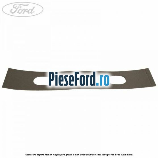 Garnitura suport numar hayon Ford Grand C-Max 2016-2020 2.0 TDCi 150 cp T7DB, T7DC, T7DD diesel