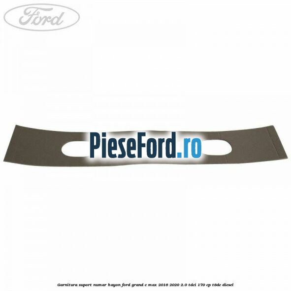Garnitura suport numar hayon Ford Grand C-Max 2016-2020 2.0 TDCi 170 cp T8DE diesel