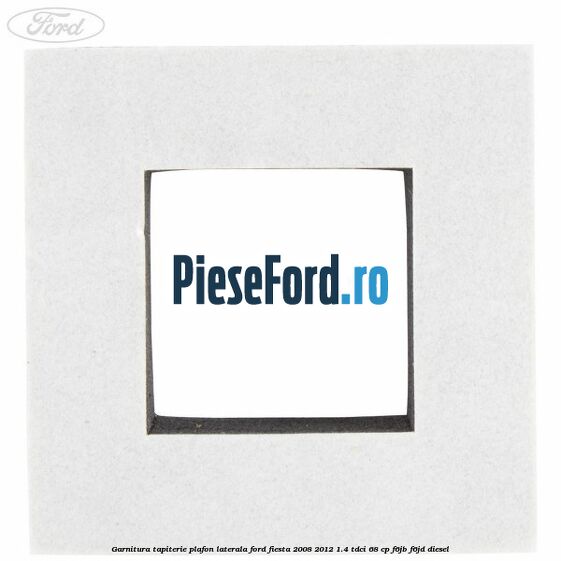Garnitura tapiterie plafon laterala Ford Fiesta 2008-2012 1.4 TDCi 68 cp F6JB, F6JD diesel