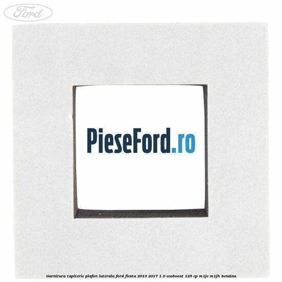 Garnitura tapiterie plafon laterala Ford Fiesta 2013-2017 1.0 EcoBoost 125 cp M1JE, M1JH benzina