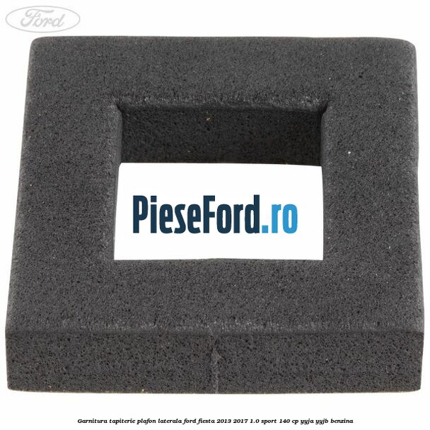 Garnitura tapiterie plafon laterala Ford Fiesta 2013-2017 1.0 Sport 140 cp YYJA, YYJB benzina