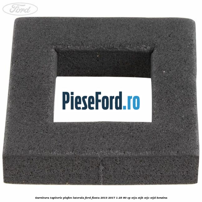 Garnitura tapiterie plafon laterala Ford Fiesta 2013-2017 1.25 60 cp STJA, STJB, STJC, STJD benzina