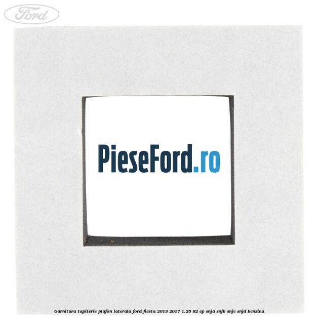 Garnitura tapiterie plafon laterala Ford Fiesta 2013-2017 1.25 82 cp SNJA, SNJB, SNJC, SNJD benzina