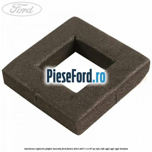 Garnitura tapiterie plafon laterala Ford Fiesta 2013-2017 1.4 97 cp RTJA, RTJB, SPJA, SPJC, SPJE benzina