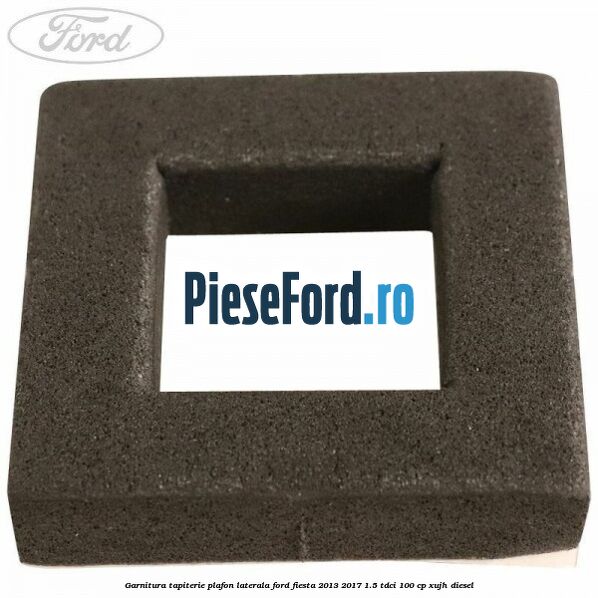 Garnitura tapiterie plafon laterala Ford Fiesta 2013-2017 1.5 TDCi 100 cp Garnitura tapiterie plafon laterala Ford Fiesta 2013-2017 1.5 TDCi 100 cp XUJH diesel