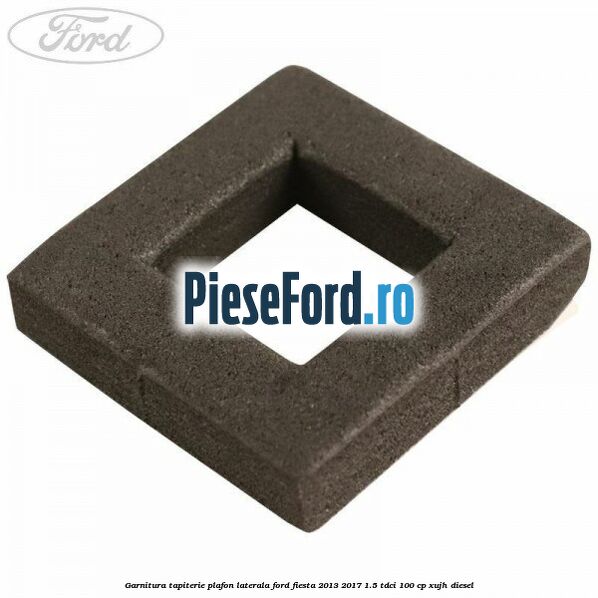 Garnitura tapiterie plafon laterala Ford Fiesta 2013-2017 1.5 TDCi 100 cp Garnitura tapiterie plafon laterala Ford Fiesta 2013-2017 1.5 TDCi 100 cp XUJH diesel