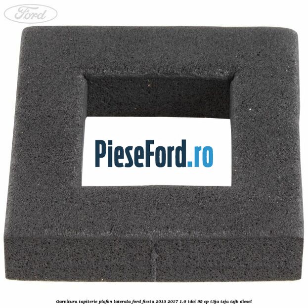 Garnitura tapiterie plafon laterala Ford Fiesta 2013-2017 1.6 TDCi 95 cp T3JA, TZJA, TZJB diesel