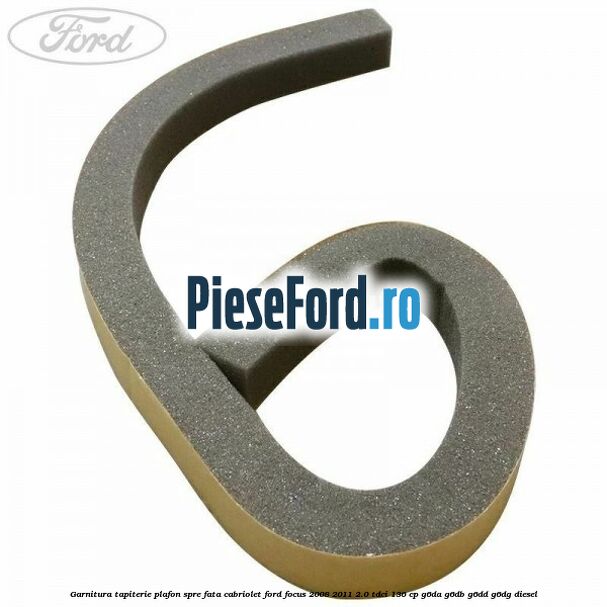 Garnitura tapiterie plafon spre fata cabriolet Ford Focus 2008-2011 2.0 TDCi 136 cp G6DA, G6DB, G6DD, G6DG diesel