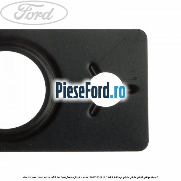 Garnitura teava retur ulei turbosuflanta Ford C-Max 2007-2011 2.0 TDCi 136 cp Garnitura teava retur ulei turbosuflanta Ford C-Max 2007-2011 2.0 TDCi 136 cp G6DA, G6DB, G6DD, G6DG diesel