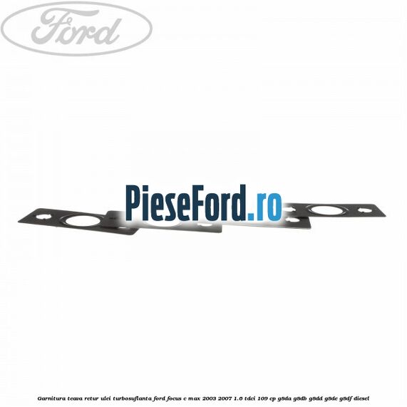 Garnitura teava retur ulei turbosuflanta Ford Focus C-Max 2003-2007 1.6 TDCi 109 cp G8DA, G8DB, G8DD, G8DE, G8DF diesel