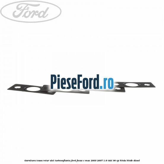 Garnitura teava retur ulei turbosuflanta Ford Focus C-Max 2003-2007 1.6 TDCi 90 cp HHDA, HHDB diesel