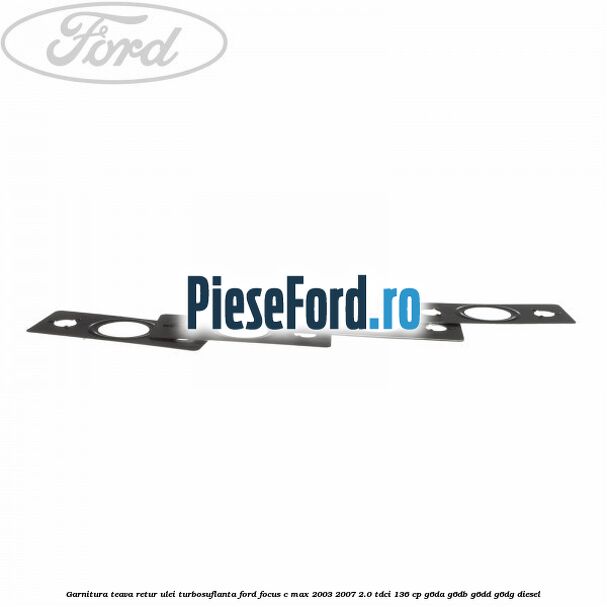 Garnitura teava retur ulei turbosuflanta Ford Focus C-Max 2003-2007 2.0 TDCi 136 cp Garnitura teava retur ulei turbosuflanta Ford Focus C-Max 2003-2007 2.0 TDCi 136 cp G6DA, G6DB, G6DD, G6DG diesel
