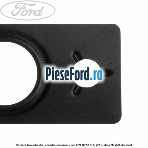 Garnitura teava retur ulei turbosuflanta Ford Focus C-Max 2003-2007 2.0 TDCi 136 cp Garnitura teava retur ulei turbosuflanta Ford Focus C-Max 2003-2007 2.0 TDCi 136 cp G6DA, G6DB, G6DD, G6DG diesel