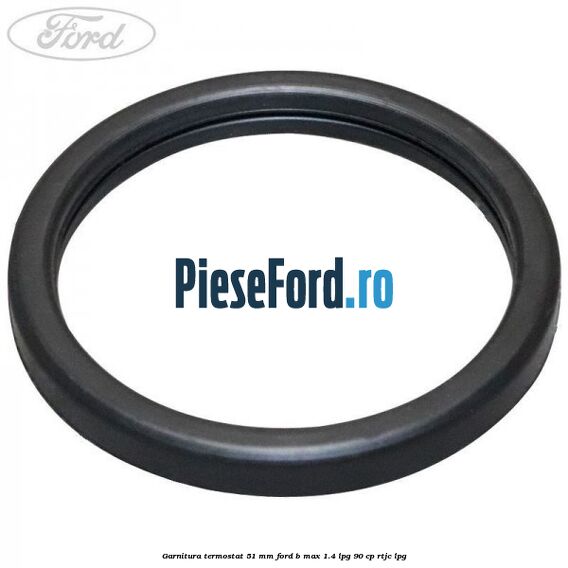 Garnitura, termostat 51 mm Ford B-Max 1.4 LPG 90 cp RTJC LPG