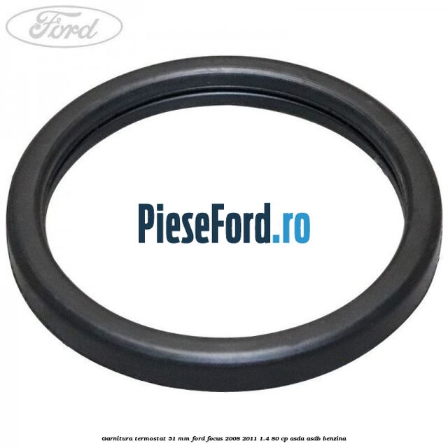 Garnitura, termostat 51 mm Ford Focus 2008-2011 1.4 80 cp Garnitura, termostat 51 mm Ford Focus 2008-2011 1.4 80 cp ASDA, ASDB benzina