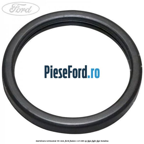 Garnitura, termostat 51 mm Ford Fusion 1.6 100 cp FYJA, FYJB, FYJC benzina