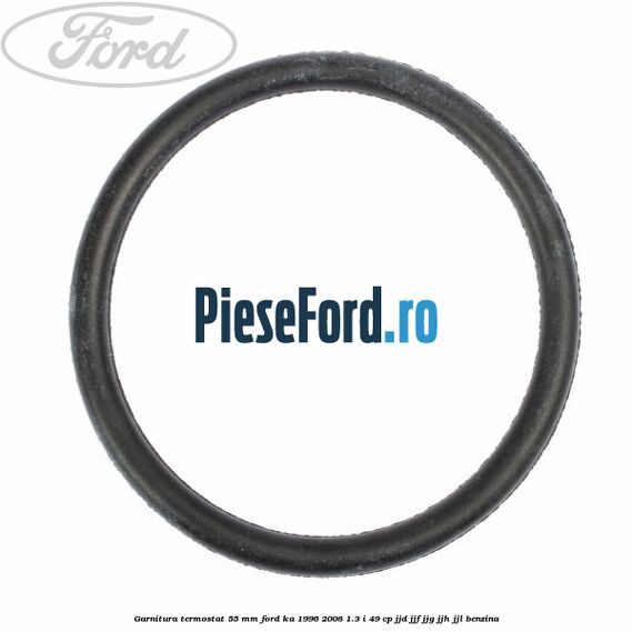 Garnitura termostat 55 mm Ford Ka 1996-2008 1.3 i 49 cp JJD, JJF, JJG, JJH, JJL benzina
