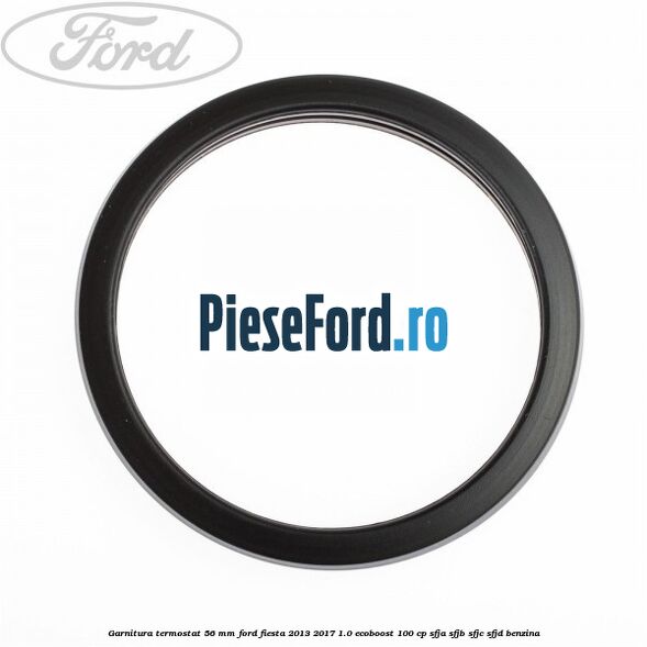 Garnitura termostat 56 mm Ford Fiesta 2013-2017 1.0 EcoBoost 100 cp SFJA, SFJB, SFJC, SFJD benzina