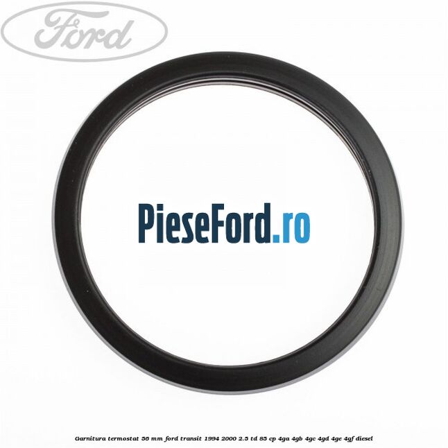 Garnitura termostat 56 mm Ford Transit 1994-2000 2.5 TD 85 cp Garnitura termostat 56 mm Ford Transit 1994-2000 2.5 TD 85 cp 4GA, 4GB, 4GC, 4GD, 4GE, 4GF diesel