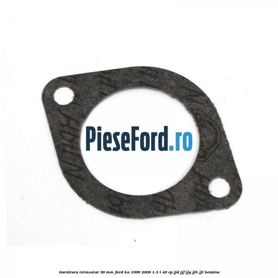 Garnitura termostat 90 mm Ford Ka 1996-2008 1.3 i 49 cp JJD, JJF, JJG, JJH, JJL benzina