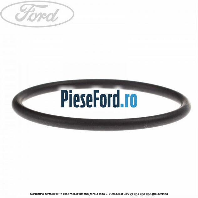 Garnitura termostat in bloc motor 28 mm Ford B-Max 1.0 EcoBoost 100 cp Garnitura termostat in bloc motor 28 mm Ford B-Max 1.0 EcoBoost 100 cp SFJA, SFJB, SFJC, SFJD benzina