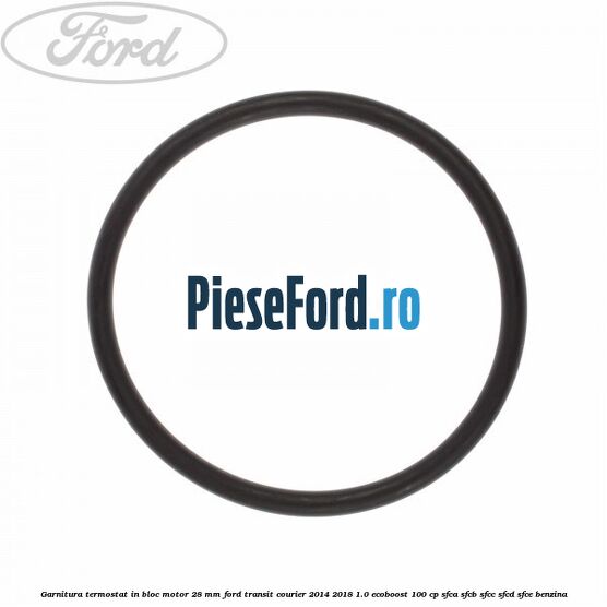 Garnitura termostat in bloc motor 28 mm Ford Transit Courier 2014-2018 1.0 EcoBoost 100 cp SFCA, SFCB, SFCC, SFCD, SFCE benzina