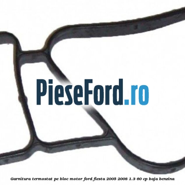 Garnitura, termostat pe bloc motor Ford Fiesta 2005-2008 1.3 60 cp BAJA benzina