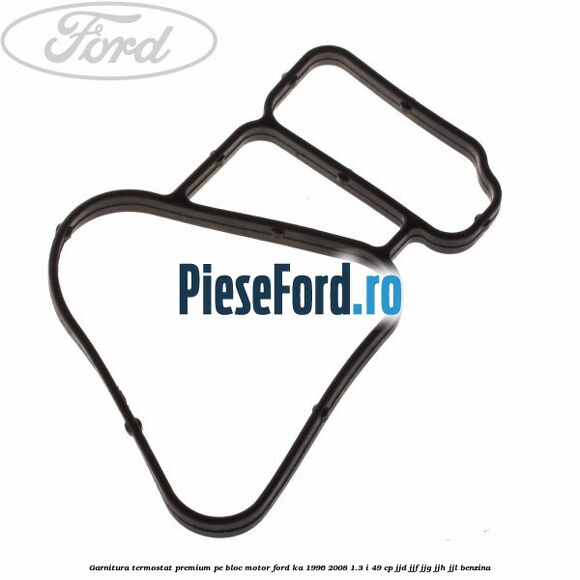 Garnitura termostat premium pe bloc motor Ford Ka 1996-2008 1.3 i 49 cp JJD, JJF, JJG, JJH, JJL benzina