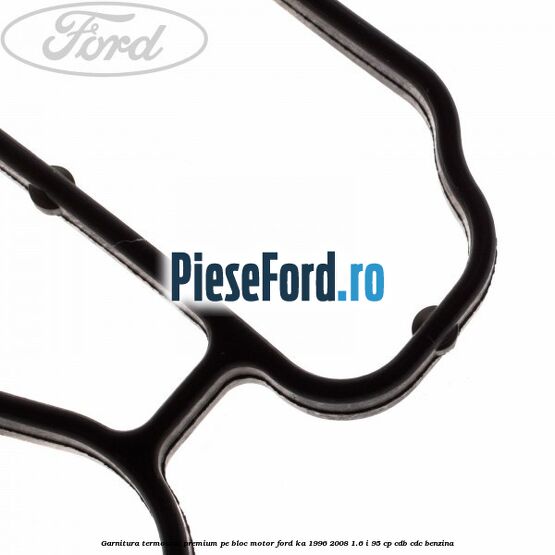 Garnitura termostat premium pe bloc motor Ford Ka 1996-2008 1.6 i 95 cp Garnitura termostat premium pe bloc motor Ford Ka 1996-2008 1.6 i 95 cp CDB, CDC benzina
