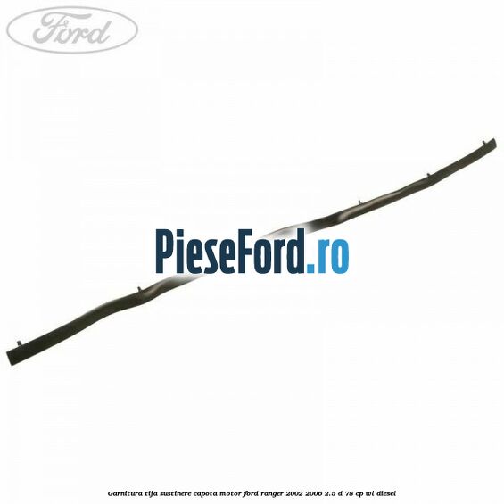 Garnitura tija sustinere capota motor Ford Ranger 2002-2006 2.5 D 78 cp WL diesel