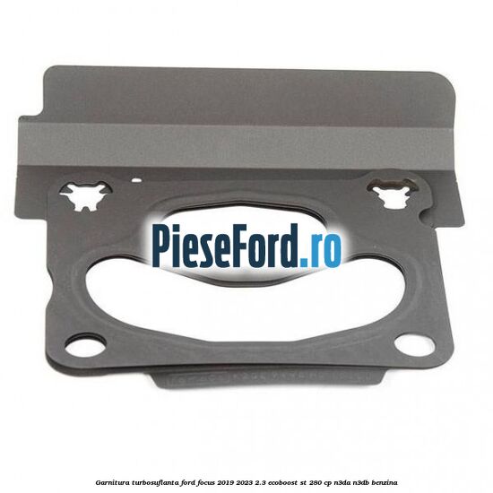 Garnitura turbosuflanta Ford Focus 2019-2023 2.3 EcoBoost ST 280 cp Garnitura turbosuflanta Ford Focus 2019-2023 2.3 EcoBoost ST 280 cp N3DA, N3DB benzina