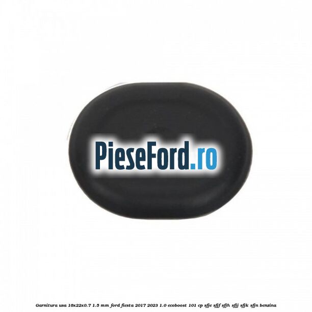 Garnitura usa 16x22x0.7-1.5 mm Ford Fiesta 2017-2023 1.0 EcoBoost 101 cp SFJE, SFJF, SFJH, SFJJ, SFJK, SFJN benzina