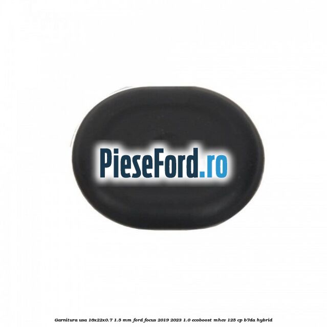 Garnitura usa 16x22x0.7-1.5 mm Ford Focus 2019-2023 1.0 EcoBoost mHEV 125 cp B7DA Hybrid