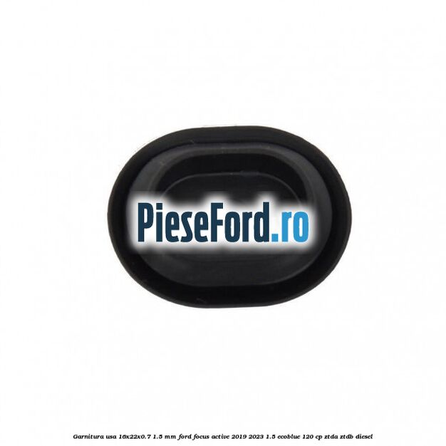Garnitura usa 16x22x0.7-1.5 mm Ford Focus Active 2019-2023 1.5 EcoBlue 120 cp ZTDA, ZTDB diesel