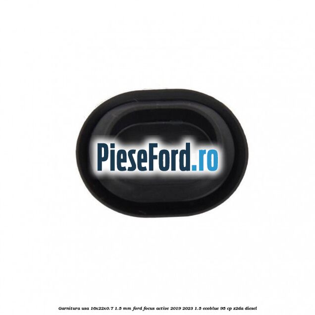 Garnitura usa 16x22x0.7-1.5 mm Ford Focus Active 2019-2023 1.5 EcoBlue 95 cp Z2DA diesel