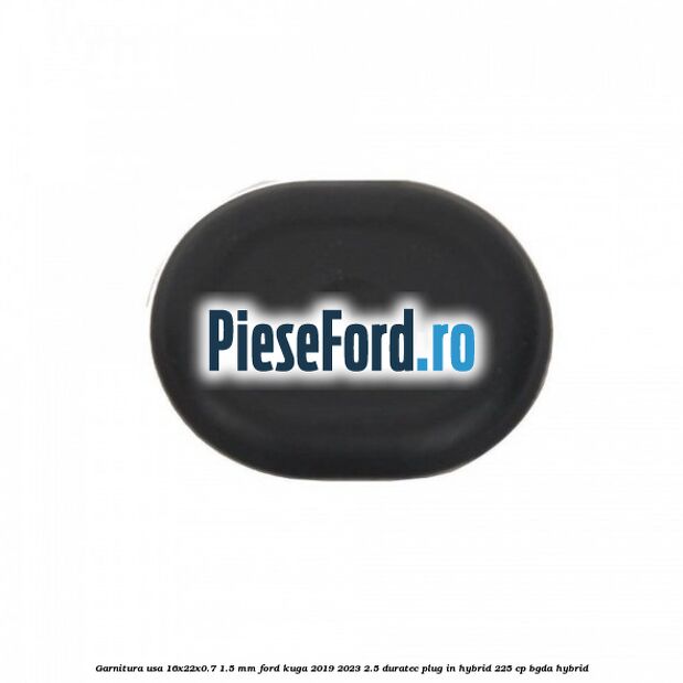Garnitura usa 16x22x0.7-1.5 mm Ford Kuga 2019-2023 2.5 Duratec Plug-in-Hybrid 225 cp BGDA hybrid