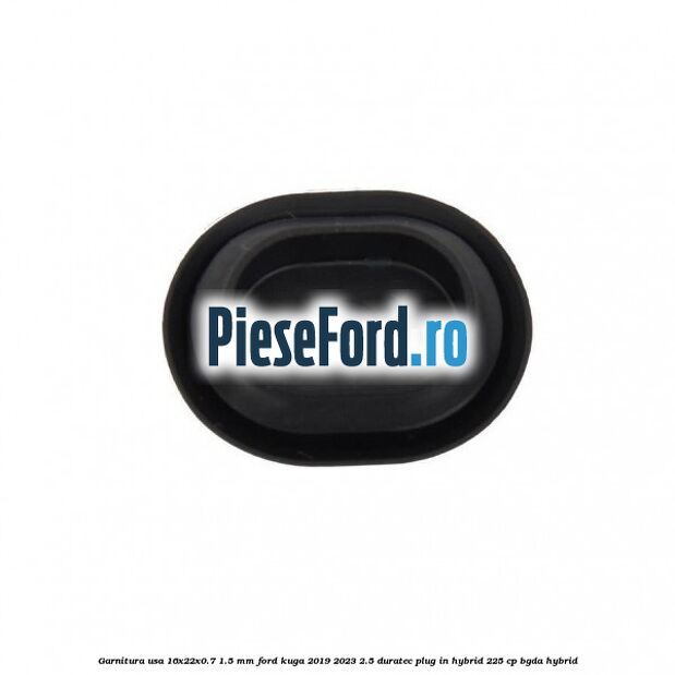 Garnitura usa 16x22x0.7-1.5 mm Ford Kuga 2019-2023 2.5 Duratec Plug-in-Hybrid 225 cp Garnitura usa 16x22x0.7-1.5 mm Ford Kuga 2019-2023 2.5 Duratec Plug-in-Hybrid 225 cp BGDA hybrid