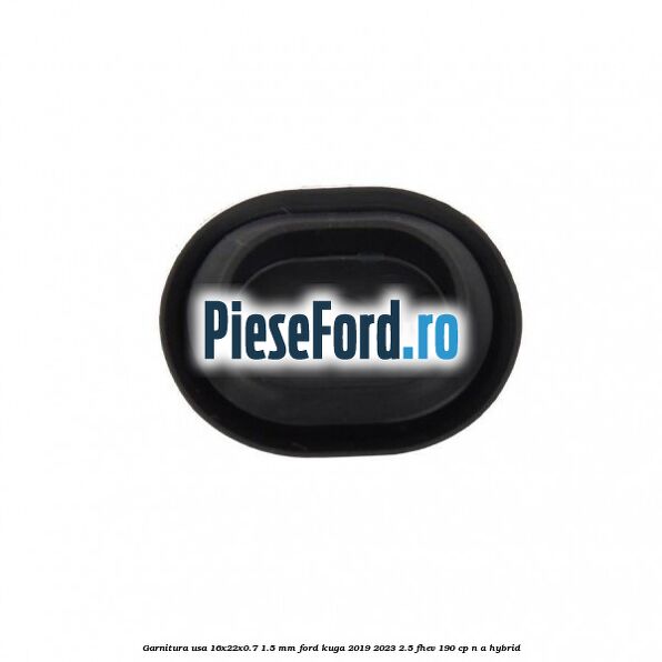 Garnitura usa 16x22x0.7-1.5 mm Ford Kuga 2019-2023 2.5 FHEV 190 cp Garnitura usa 16x22x0.7-1.5 mm Ford Kuga 2019-2023 2.5 FHEV 190 cp n/a hybrid