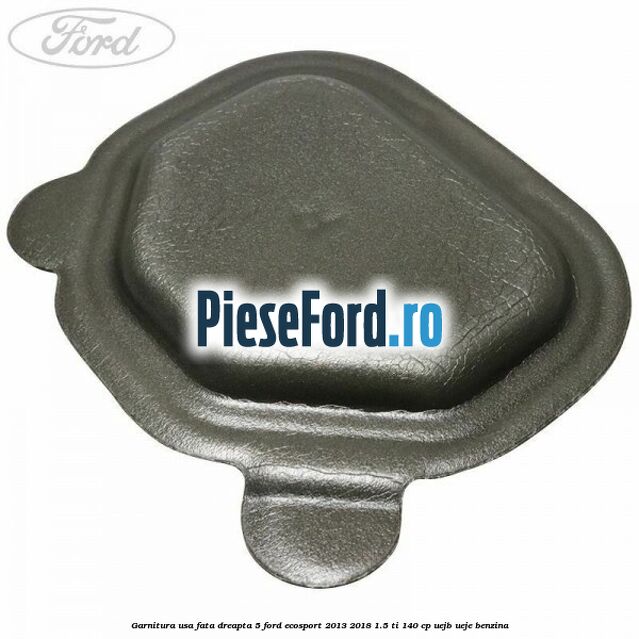 Garnitura usa fata dreapta 5 Ford EcoSport 2013-2018 1.5 Ti 140 cp UEJB, UEJE benzina