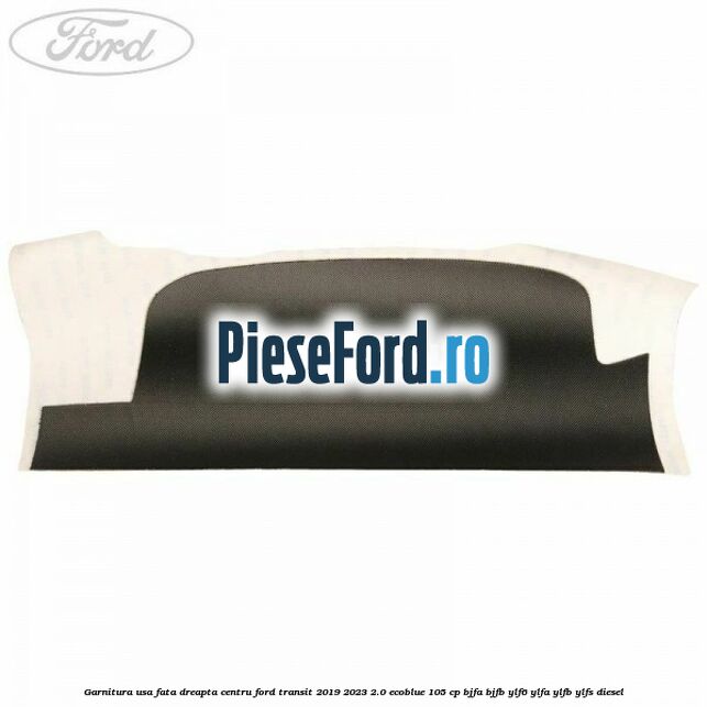 Garnitura usa fata dreapta centru Ford Transit 2019-2023 2.0 EcoBlue 105 cp BJFA, BJFB, YLF6, YLFA, YLFB, YLFS diesel