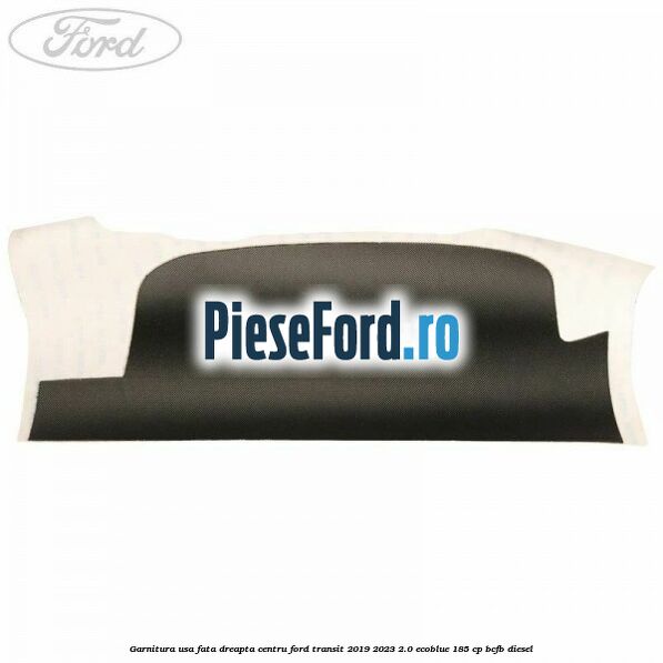 Garnitura usa fata dreapta centru Ford Transit 2019-2023 2.0 EcoBlue 185 cp BCFB diesel