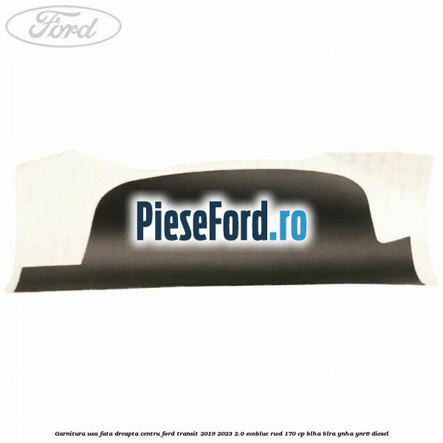 Garnitura usa fata dreapta centru Ford Transit 2019-2023 2.0 EcoBlue RWD 170 cp BLHA, BLRA, YNHA, YNR6 diesel