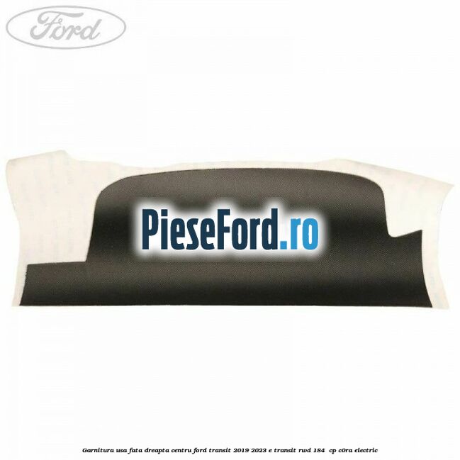 Garnitura usa fata dreapta centru Ford Transit 2019-2023 E-TRANSIT RWD 184  cp C0RA electric
