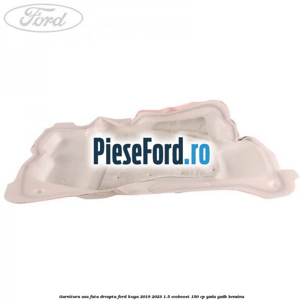 Garnitura usa fata dreapta Ford Kuga 2019-2023 1.5 EcoBoost 150 cp Garnitura usa fata dreapta Ford Kuga 2019-2023 1.5 EcoBoost 150 cp YZDA, YZDB benzina