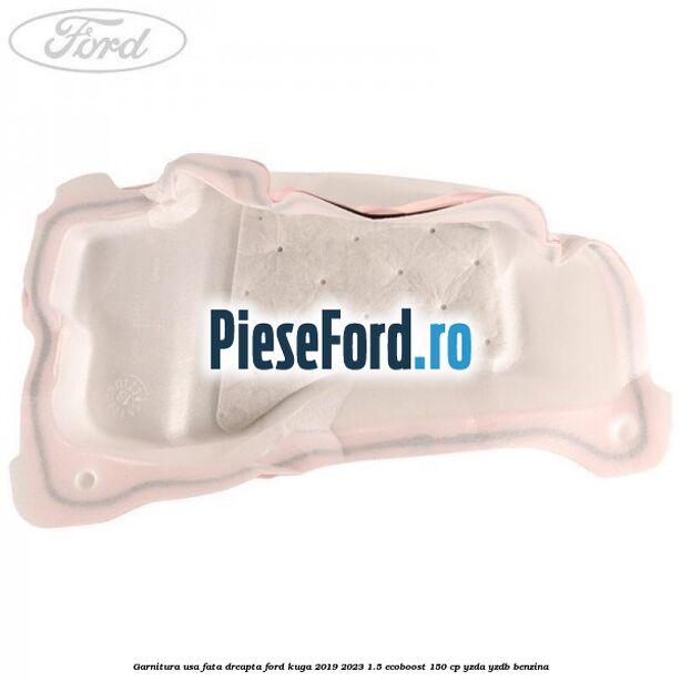 Garnitura usa fata dreapta Ford Kuga 2019-2023 1.5 EcoBoost 150 cp Garnitura usa fata dreapta Ford Kuga 2019-2023 1.5 EcoBoost 150 cp YZDA, YZDB benzina