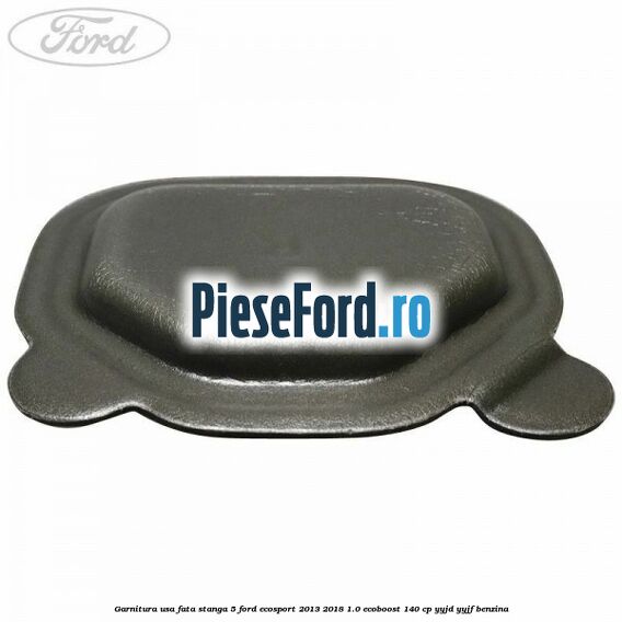 Garnitura usa fata stanga 5 Ford EcoSport 2013-2018 1.0 EcoBoost 140 cp YYJD, YYJF benzina