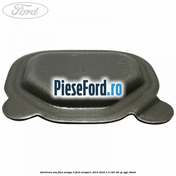 Garnitura usa fata stanga 5 Ford EcoSport 2013-2018 1.5 TDCi 90 cp UGJE diesel
